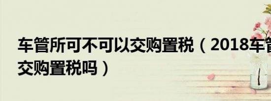 车管所可不可以交购置税（2018车管所可以交购置税吗）