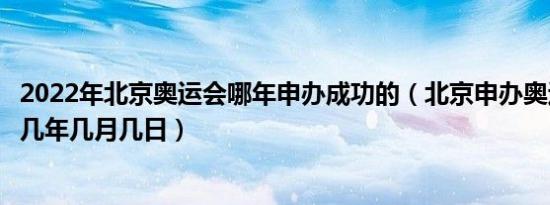 2022年北京奥运会哪年申办成功的（北京申办奥运会成功是几年几月几日）