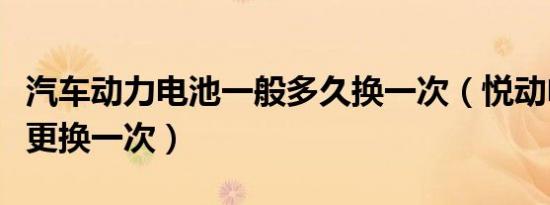 汽车动力电池一般多久换一次（悦动电池多久更换一次）