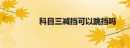 科目三减挡可以跳挡吗