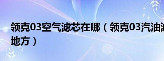 领克03空气滤芯在哪（领克03汽油滤在什么地方）