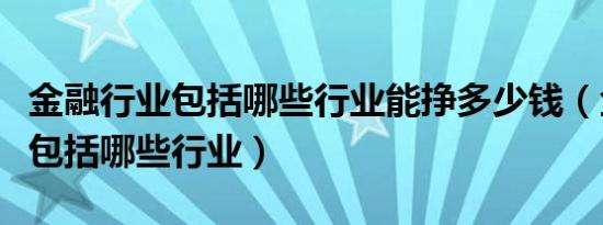 金融行业包括哪些行业能挣多少钱（金融行业包括哪些行业）