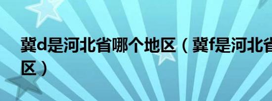 冀d是河北省哪个地区（冀f是河北省哪个地区）