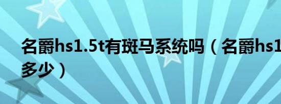 名爵hs1.5t有斑马系统吗（名爵hs1.5t油耗多少）