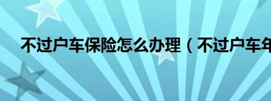 不过户车保险怎么办理（不过户车年审）