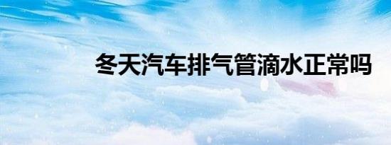 冬天汽车排气管滴水正常吗