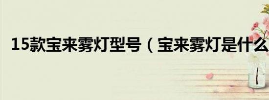 15款宝来雾灯型号（宝来雾灯是什么型号）