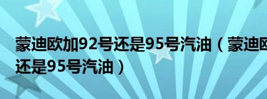 蒙迪欧加92号还是95号汽油（蒙迪欧加92号还是95号汽油）