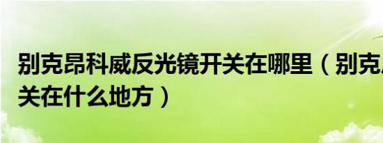 别克昂科威反光镜开关在哪里（别克反光镜开关在什么地方）