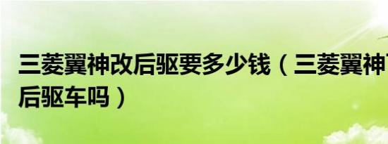 三菱翼神改后驱要多少钱（三菱翼神可以改成后驱车吗）