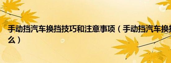 手动挡汽车换挡技巧和注意事项（手动挡汽车换挡技巧是什么）