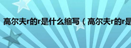 高尔夫r的r是什么缩写（高尔夫r的r是什么）