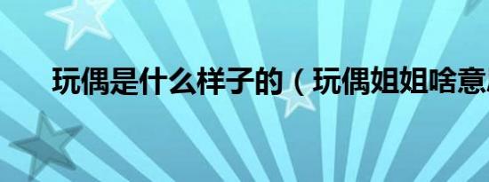 玩偶是什么样子的（玩偶姐姐啥意思）