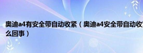 奥迪a4有安全带自动收紧（奥迪a4安全带自动收紧失效了怎么回事）