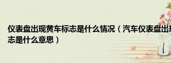 仪表盘出现黄车标志是什么情况（汽车仪表盘出现小黄车标志是什么意思）