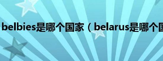 belbies是哪个国家（belarus是哪个国家的）