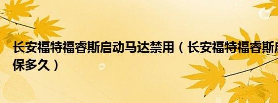 长安福特福睿斯启动马达禁用（长安福特福睿斯启动马达质保多久）