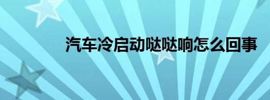 汽车冷启动哒哒响怎么回事