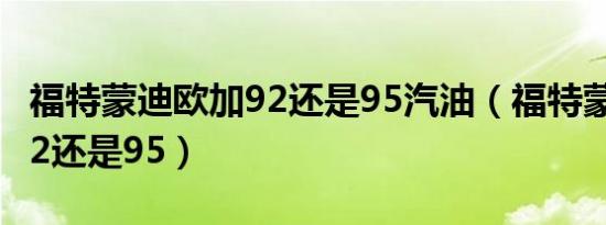 福特蒙迪欧加92还是95汽油（福特蒙迪欧加92还是95）