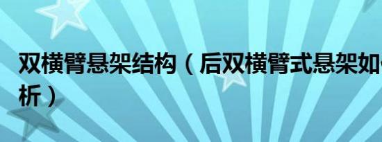 双横臂悬架结构（后双横臂式悬架如何深度剖析）