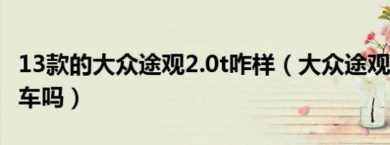 13款的大众途观2.0t咋样（大众途观有2.0t的车吗）