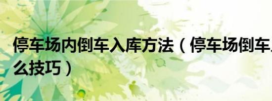 停车场内倒车入库方法（停车场倒车入库有什么技巧）