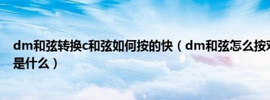 dm和弦转换c和弦如何按的快（dm和弦怎么按对应的和弦是什么）