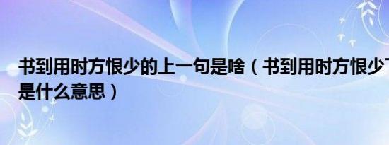 书到用时方恨少的上一句是啥（书到用时方恨少下一句诗词是什么意思）