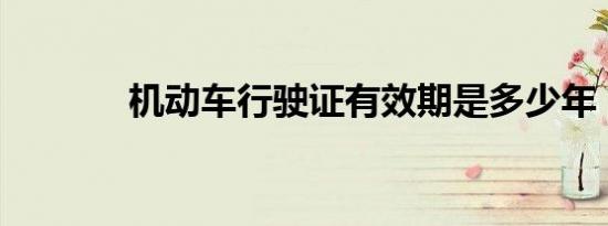 机动车行驶证有效期是多少年