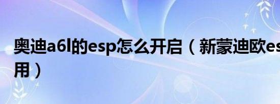 奥迪a6l的esp怎么开启（新蒙迪欧esp如何使用）