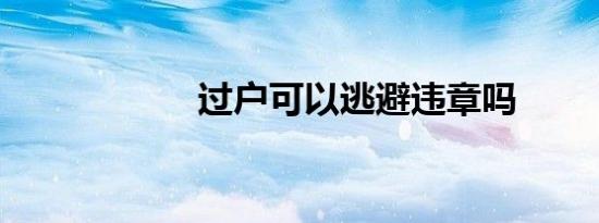 过户可以逃避违章吗