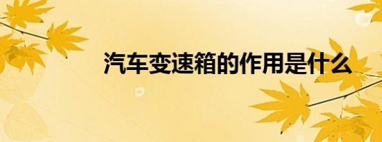 汽车变速箱的作用是什么