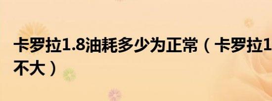 卡罗拉1.8油耗多少为正常（卡罗拉1.8油耗大不大）