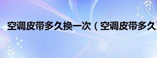 空调皮带多久换一次（空调皮带多久更换）