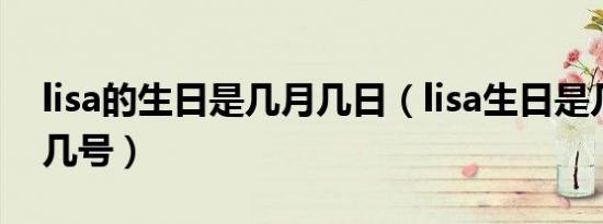 lisa的生日是几月几日（lisa生日是几年几月几号）