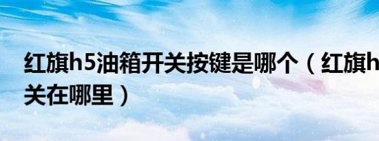 红旗h5油箱开关按键是哪个（红旗h5油箱开关在哪里）