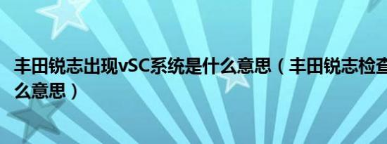丰田锐志出现vSC系统是什么意思（丰田锐志检查vsc系统什么意思）