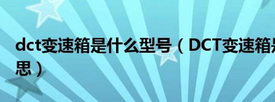 dct变速箱是什么型号（DCT变速箱是什么意思）