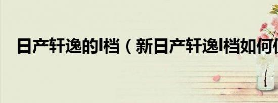 日产轩逸的l档（新日产轩逸l档如何使用）