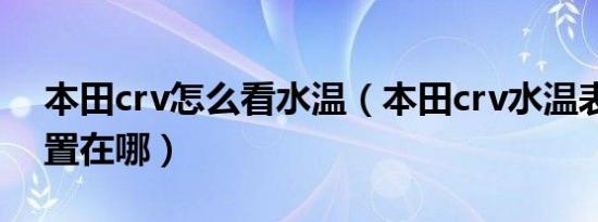 本田crv怎么看水温（本田crv水温表正常位置在哪）