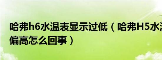 哈弗h6水温表显示过低（哈弗H5水温表总是偏高怎么回事）