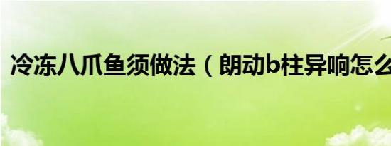 冷冻八爪鱼须做法（朗动b柱异响怎么解决）