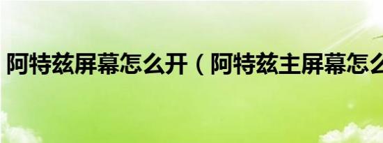阿特兹屏幕怎么开（阿特兹主屏幕怎么重启）
