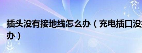 插头没有接地线怎么办（充电插口没接地怎么办）