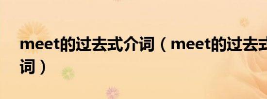 meet的过去式介词（meet的过去式和过分词）