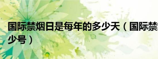 国际禁烟日是每年的多少天（国际禁烟日是多少号）