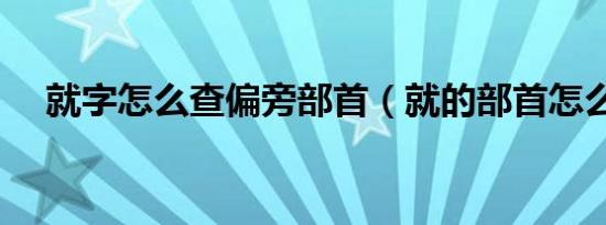 就字怎么查偏旁部首（就的部首怎么读）