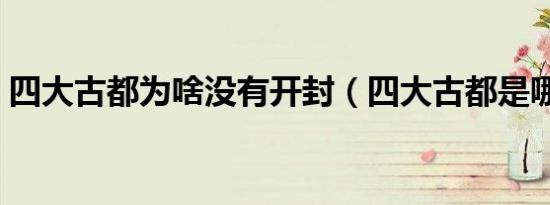 四大古都为啥没有开封（四大古都是哪四个）