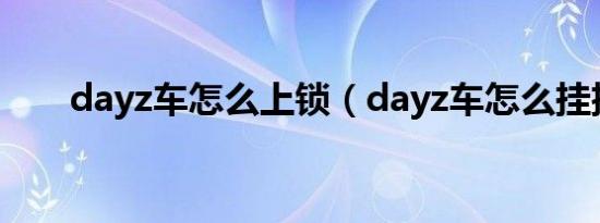 dayz车怎么上锁（dayz车怎么挂挡）