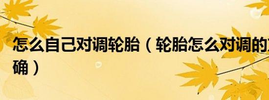 怎么自己对调轮胎（轮胎怎么对调的方法才正确）